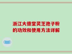 浙江大德堂灵芝孢子粉的功效和使用方法详解