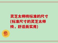 灵芝太师椅标准的尺寸(标准尺寸的灵芝太师椅，舒适而实用)