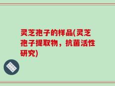 灵芝孢子的样品(灵芝孢子提取物，抗菌活性研究)