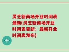 灵芝新商场开业时间表最新(灵芝新商场开业时间表更新：最新开业时间表发布)