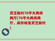 灵芝新村70平大两房两厅(70平大两房两厅，闹市蜕变灵芝新村)