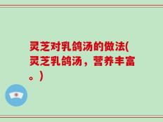 灵芝对乳鸽汤的做法(灵芝乳鸽汤，营养丰富。)