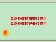 灵芝外敷的功效和作用灵芝外敷的好处和作用