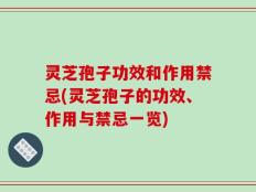 灵芝孢子功效和作用禁忌(灵芝孢子的功效、作用与禁忌一览)