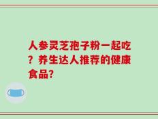 人参灵芝孢子粉一起吃？养生达人推荐的健康食品？
