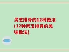 灵芝排骨的12种做法(12种灵芝排骨的美味做法)