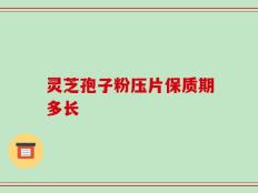 灵芝孢子粉压片保质期多长