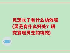 灵芝吃了有什么功效呢(灵芝有什么好处？研究发现灵芝的功效)