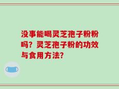 没事能喝灵芝孢子粉粉吗？灵芝孢子粉的功效与食用方法？