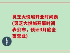 灵芝大悦城开业时间表(灵芝大悦城开幕时间表公布，预计3月底全面营业)