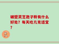 破壁灵芝孢子粉有什么好处？每天吃几克适宜？
