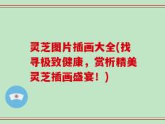 灵芝图片插画大全(找寻极致健康，赏析精美灵芝插画盛宴！)