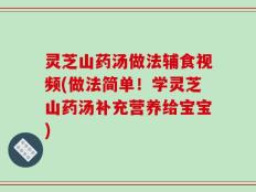 灵芝山药汤做法辅食视频(做法简单！学灵芝山药汤补充营养给宝宝)