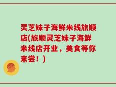 灵芝妹子海鲜米线旅顺店(旅顺灵芝妹子海鲜米线店开业，美食等你来尝！)