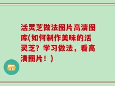 活灵芝做法图片高清图库(如何制作美味的活灵芝？学习做法，看高清图片！)