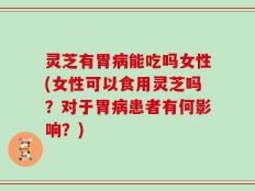 灵芝有胃病能吃吗女性(女性可以食用灵芝吗？对于胃病患者有何影响？)