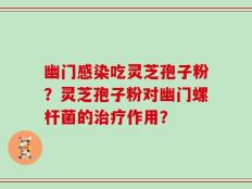 幽门感染吃灵芝孢子粉？灵芝孢子粉对幽门螺杆菌的治疗作用？