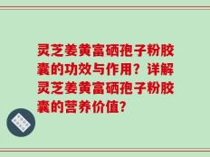 灵芝姜黄富硒孢子粉胶囊的功效与作用？详解灵芝姜黄富硒孢子粉胶囊的营养价值？