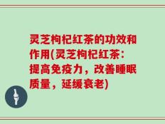 灵芝枸杞红茶的功效和作用(灵芝枸杞红茶：提高免疫力，改善睡眠质量，延缓衰老)