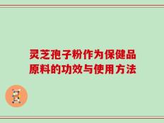 灵芝孢子粉作为保健品原料的功效与使用方法