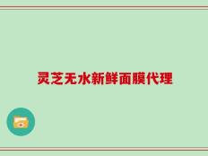 灵芝无水新鲜面膜代理