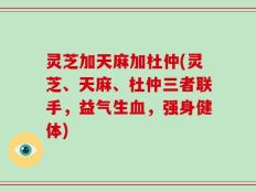 灵芝加天麻加杜仲(灵芝、天麻、杜仲三者联手，益气生血，强身健体)