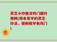 灵芝小炒做法窍门图片视频(简单易学的灵芝炒法，视频教学有窍门)