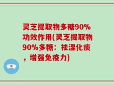 灵芝提取物多糖90%功效作用(灵芝提取物90%多糖：祛湿化痰，增强免疫力)