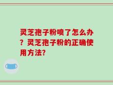 灵芝孢子粉喷了怎么办？灵芝孢子粉的正确使用方法？