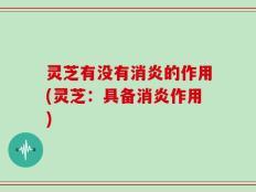 灵芝有没有消炎的作用(灵芝：具备消炎作用)