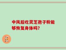 中风后吃灵芝孢子粉能够恢复身体吗？