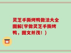 灵芝手撕烤鸭做法大全图解(学做灵芝手撕烤鸭，图文并茂！)