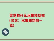 灵芝有什么水果和功效(灵芝：水果和功效一览)