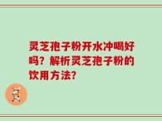 灵芝孢子粉开水冲喝好吗？解析灵芝孢子粉的饮用方法？