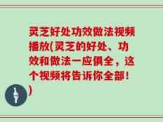 灵芝好处功效做法视频播放(灵芝的好处、功效和做法一应俱全，这个视频将告诉你全部！)