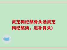 灵芝枸杞熬骨头汤灵芝枸杞熬汤，滋补骨头)