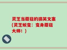 灵芝当蘑菇的搞笑文案(灵芝蜕变：变身蘑菇大师！)
