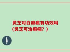 灵芝对白癫疯有功效吗(灵芝可治癫痫？)
