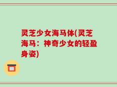 灵芝少女海马体(灵芝海马：神奇少女的轻盈身姿)