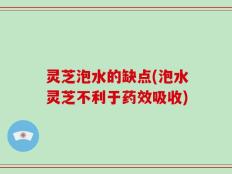 灵芝泡水的缺点(泡水灵芝不利于药效吸收)