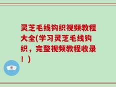 灵芝毛线钩织视频教程大全(学习灵芝毛线钩织，完整视频教程收录！)
