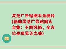 灵芝广告贴图大全图片(精美灵芝广告贴图大合集：不同风格，全方位呈现灵芝之美)