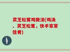 灵芝松茸鸡做法(鸡汤、灵芝松茸，快手家常佳肴)