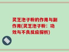灵芝泡子粉的作用与副作用(灵芝泡子粉：功效与不良反应探析)