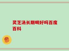 灵芝汤长期喝好吗百度百科