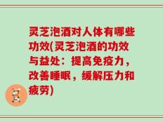 灵芝泡酒对人体有哪些功效(灵芝泡酒的功效与益处：提高免疫力，改善睡眠，缓解压力和疲劳)