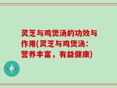 灵芝与鸡煲汤的功效与作用(灵芝与鸡煲汤：营养丰富，有益健康)