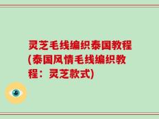 灵芝毛线编织泰国教程(泰国风情毛线编织教程：灵芝款式)