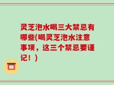 灵芝泡水喝三大禁忌有哪些(喝灵芝泡水注意事项，这三个禁忌要谨记！)