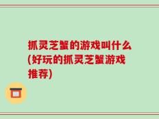 抓灵芝蟹的游戏叫什么(好玩的抓灵芝蟹游戏推荐)